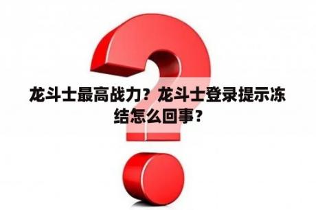 龙斗士最高战力？龙斗士登录提示冻结怎么回事？