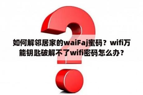 如何解邻居家的waiFaj蜜码？wifi万能钥匙破解不了wifi密码怎么办？