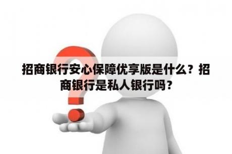 招商银行安心保障优享版是什么？招商银行是私人银行吗？