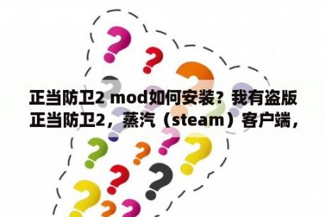 正当防卫2 mod如何安装？我有盗版正当防卫2，蒸汽（steam）客户端，正当防卫2多人MOD,如何玩多人模式？