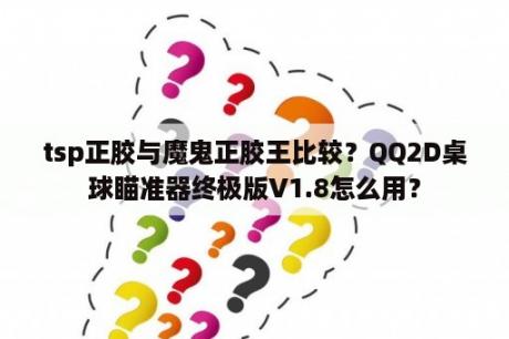 tsp正胶与魔鬼正胶王比较？QQ2D桌球瞄准器终极版V1.8怎么用？