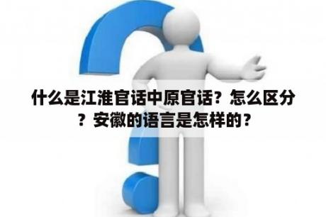 什么是江淮官话中原官话？怎么区分？安徽的语言是怎样的？