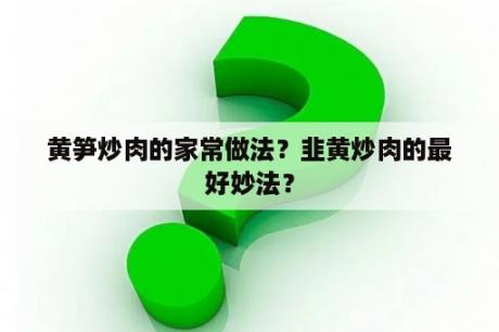 黄笋炒肉的家常做法？韭黄炒肉的最好妙法？