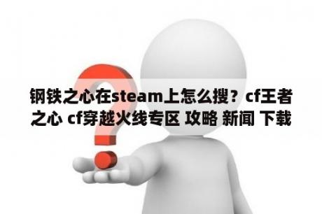 钢铁之心在steam上怎么搜？cf王者之心 cf穿越火线专区 攻略 新闻 下载 3DM