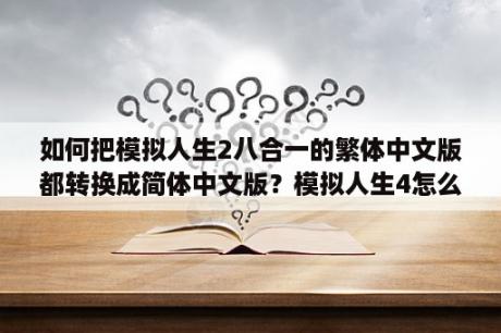 如何把模拟人生2八合一的繁体中文版都转换成简体中文版？模拟人生4怎么调滤镜？