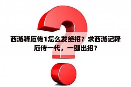 西游释厄传1怎么发绝招？求西游记释厄传一代，一键出招？