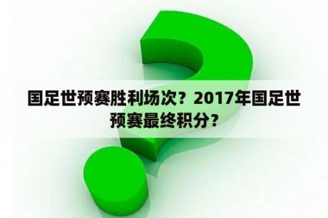 国足世预赛胜利场次？2017年国足世预赛最终积分？