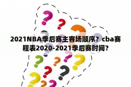 2021NBA季后赛主客场顺序？cba赛程表2020-2021季后赛时间？