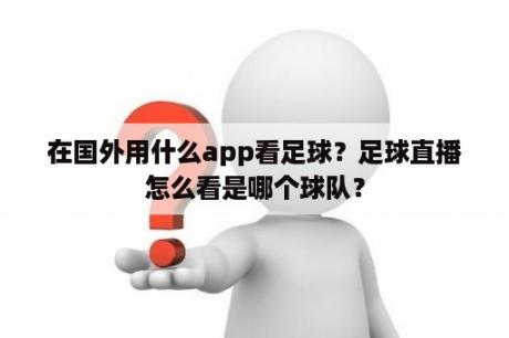 在国外用什么app看足球？足球直播怎么看是哪个球队？