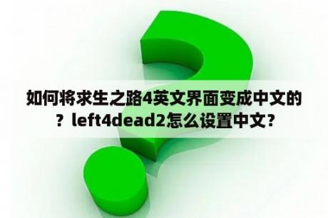 如何将求生之路4英文界面变成中文的？left4dead2怎么设置中文？