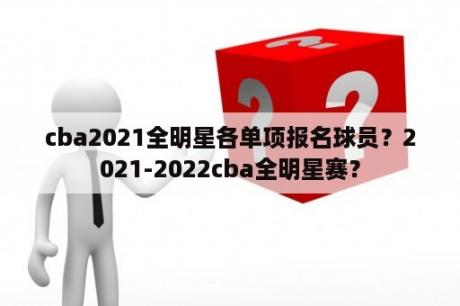 cba2021全明星各单项报名球员？2021-2022cba全明星赛？