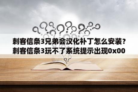 刺客信条3兄弟会汉化补丁怎么安装？刺客信条3玩不了系统提示出现0x0002和0x0003？