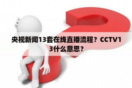 央视新闻13套在线直播流程？CCTV13什么意思？