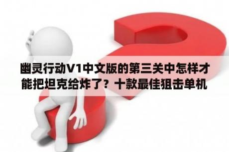 幽灵行动V1中文版的第三关中怎样才能把坦克给炸了？十款最佳狙击单机游戏？