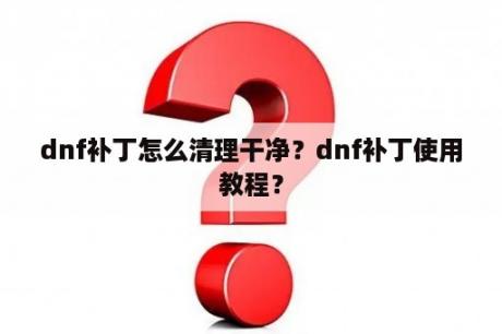 dnf补丁怎么清理干净？dnf补丁使用教程？