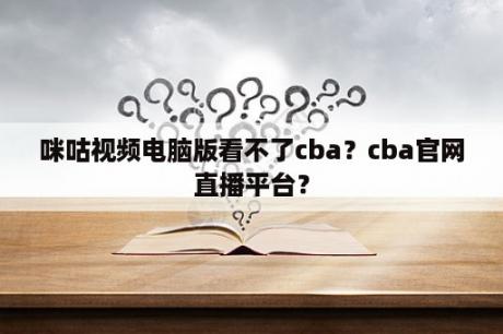 咪咕视频电脑版看不了cba？cba官网直播平台？