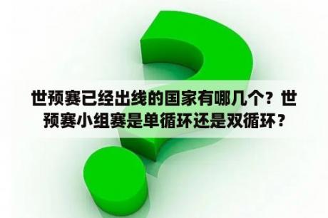 世预赛已经出线的国家有哪几个？世预赛小组赛是单循环还是双循环？