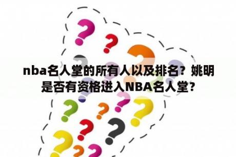 nba名人堂的所有人以及排名？姚明是否有资格进入NBA名人堂？