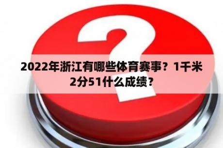 2022年浙江有哪些体育赛事？1千米2分51什么成绩？