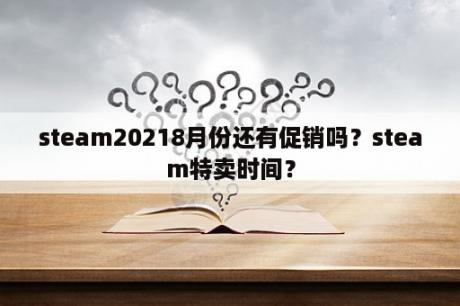 steam20218月份还有促销吗？steam特卖时间？