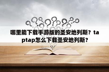 哪里能下载手游版的圣安地列斯？taptap怎么下载圣安地列斯？