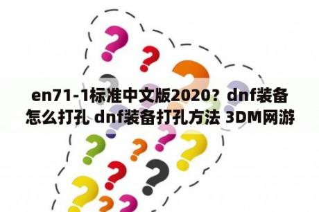 en71-1标准中文版2020？dnf装备怎么打孔 dnf装备打孔方法 3DM网游