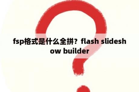 fsp格式是什么全拼？flash slideshow builder