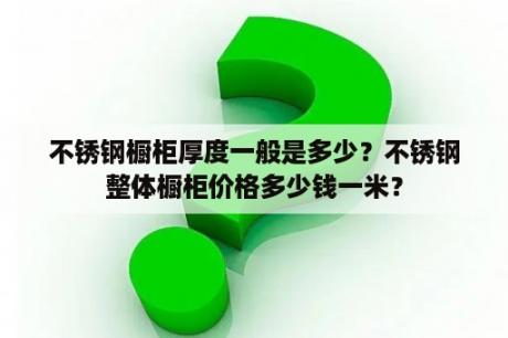 不锈钢橱柜厚度一般是多少？不锈钢整体橱柜价格多少钱一米？