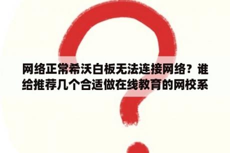 网络正常希沃白板无法连接网络？谁给推荐几个合适做在线教育的网校系统来呢？