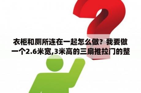 衣柜和厕所连在一起怎么做？我要做一个2.6米宽,3米高的三扇推拉门的整体衣柜怎么设计内部结构和推拉门,请高人指点一下？