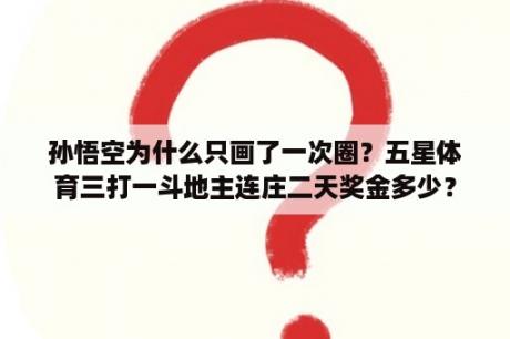 孙悟空为什么只画了一次圈？五星体育三打一斗地主连庄二天奖金多少？