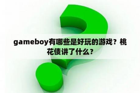 gameboy有哪些是好玩的游戏？桃花债讲了什么？