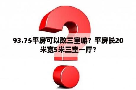 93.75平房可以改三室嘛？平房长20米宽5米三室一厅？