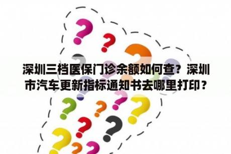 深圳三档医保门诊余额如何查？深圳市汽车更新指标通知书去哪里打印？