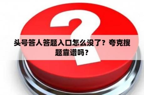 头号答人答题入口怎么没了？夸克搜题靠谱吗？