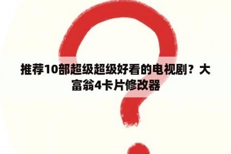 推荐10部超级超级好看的电视剧？大富翁4卡片修改器