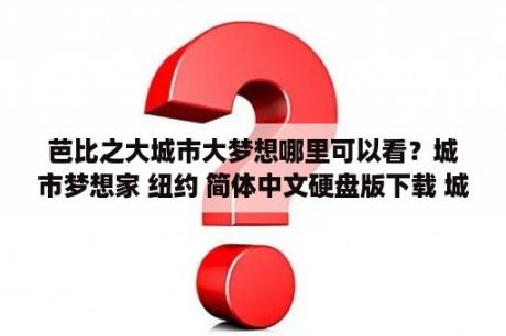 芭比之大城市大梦想哪里可以看？城市梦想家 纽约 简体中文硬盘版下载 城市梦想家 纽约