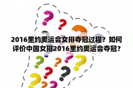 2016里约奥运会女排夺冠过程？如何评价中国女排2016里约奥运会夺冠？