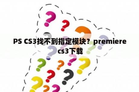 PS CS3找不到指定模块？premiere cs3下载