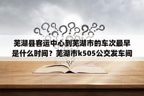 芜湖县客运中心到芜湖市的车次最早是什么时间？芜湖市k505公交发车间隔时间？