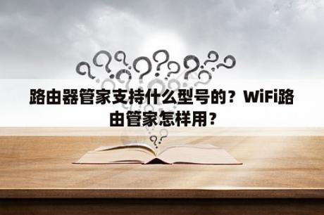 路由器管家支持什么型号的？WiFi路由管家怎样用？