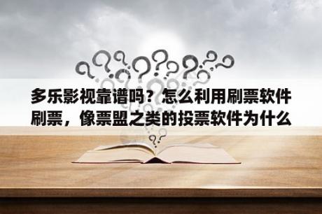 多乐影视靠谱吗？怎么利用刷票软件刷票，像票盟之类的投票软件为什么下载下来不能用？