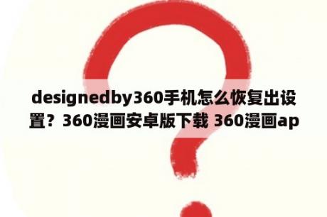 designedby360手机怎么恢复出设置？360漫画安卓版下载 360漫画app下载v1 0 0 3DM手游