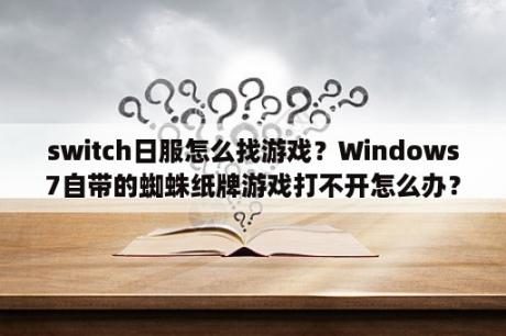 switch日服怎么找游戏？Windows7自带的蜘蛛纸牌游戏打不开怎么办？