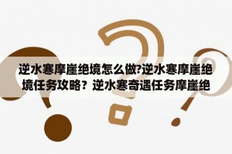 逆水寒摩崖绝境怎么做?逆水寒摩崖绝境任务攻略？逆水寒奇遇任务摩崖绝境怎么做，逆水寒奇遇摩崖绝境攻略？