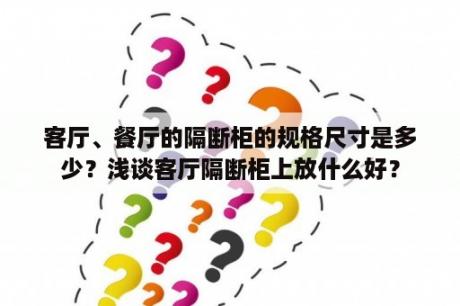 客厅、餐厅的隔断柜的规格尺寸是多少？浅谈客厅隔断柜上放什么好？