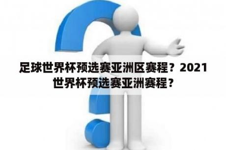 足球世界杯预选赛亚洲区赛程？2021世界杯预选赛亚洲赛程？