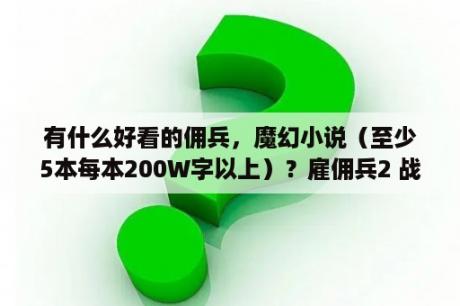 有什么好看的佣兵，魔幻小说（至少5本每本200W字以上）？雇佣兵2 战火纷飞 日版下载 雇佣兵2 战火纷飞下载 单机游