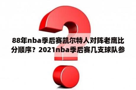 88年nba季后赛凯尔特人对阵老鹰比分顺序？2021nba季后赛几支球队参加？