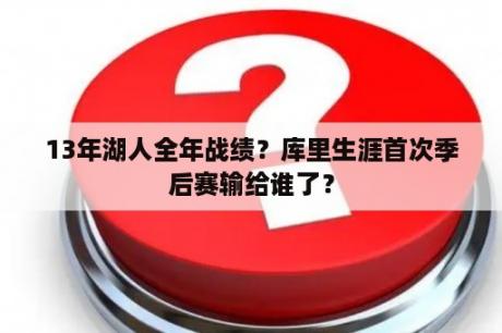 13年湖人全年战绩？库里生涯首次季后赛输给谁了？